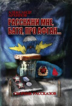 Книга - Расскажи мне, батя, про Афган!. Александр Архипов - читать в Литвек