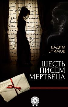 Обложка книги - Шесть писем мертвеца - Вадим Ефимов