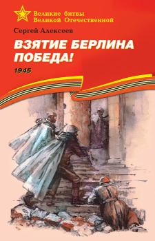 Обложка книги - Взятие Берлина. Победа! 1945 - Сергей Петрович Алексеев