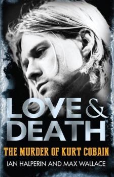 Обложка книги - Любовь и Смерть. Убийство Курта Кобэйна - Макс Уоллес