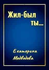 Книга - Жил-был ты... [СИ]. Екатерина Александровна Медведева - прочитать в Литвек