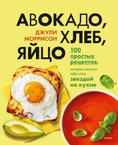 Книга - Авокадо, хлеб, яйцо. 100 простых рецептов, которые помогут тебе стать звездой на кухне. Джули Моррисон - прочитать в Литвек