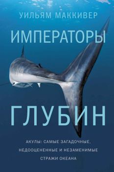 Книга - Императоры глубин: Акулы. Самые загадочные, недооцененные и незаменимые стражи океана. Уильям Маккивер - читать в ЛитВек