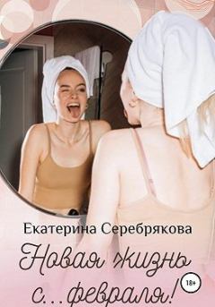 Книга - Новая жизнь с… февраля!. Екатерина Серебрякова - читать в Литвек