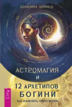 Обложка книги - Астромагия и 12 архетипов Богини. Как изменить свою жизнь - Даниэлла Блеквуд