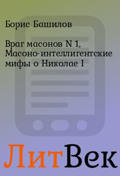 Книга - Враг масонов N 1, Масоно-интеллигентские мифы о Николае I. Борис Башилов - читать в ЛитВек