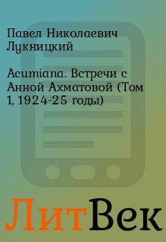 Книга - Acumiana. Встречи с Анной Ахматовой (Том 1, 1924-25 годы). Павел Николаевич Лукницкий - прочитать в Литвек