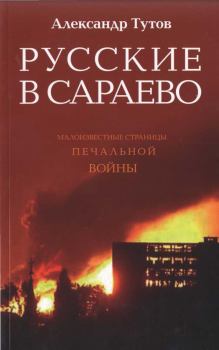 Книга - Русские в Сараево. Малоизвестные страницы печальной войны. Александр Николаевич Тутов - читать в Литвек