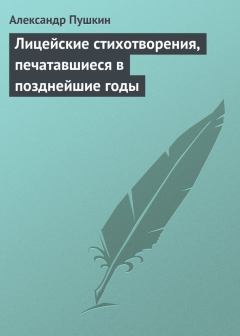 Обложка книги - Лицейские стихотворения, печатавшиеся в позднейшие годы - Александр Сергеевич Пушкин