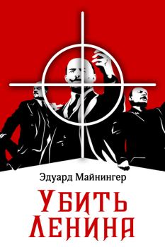 Книга - Убить Ленина. Эдуард Майнингер - читать в Литвек