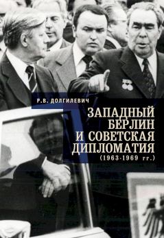 Обложка книги - Западный Берлин и советская дипломатия (1963–1969 гг.) - Ростислав Владимирович Долгилевич
