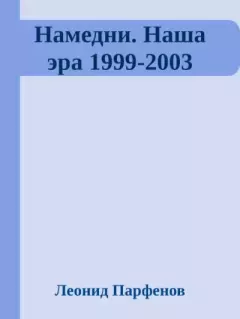Обложка книги - Намедни. Наша эра. 1999-2003 - Леонид Геннадьевич Парфёнов