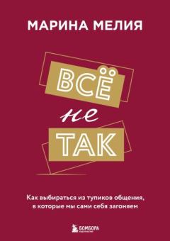 Книга - Всё не так. Как выбираться из тупиков общения, в которые мы сами себя загоняем. Марина Ивановна Мелия - читать в Литвек