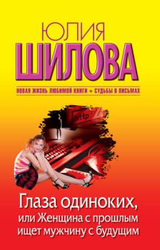 Обложка книги - Глаза одиноких, или Женщина с прошлым ищет мужчину с будущим - Юлия Витальевна Шилова