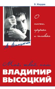 Обложка книги - Мой, твой, наш Владимир Высоцкий. О поэте, пророке и человеке - Владимир Анифатьевич Жердев