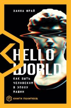 Книга - Hello World. Как быть человеком в эпоху машин. Ханна Фрай - читать в ЛитВек