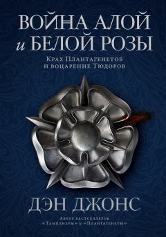 Книга - Война Алой и Белой розы... Крах Плантагенетов и воцарение Тюдоров. Дэн Джонс - читать в ЛитВек