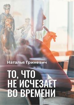 Обложка книги - То, что не исчезает во времени - Наталья Гриневич