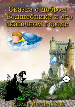 Обложка книги - Сказка о добром Волшебнике и его сказочном городе - Елена Введенская