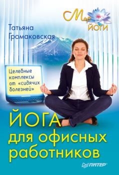 Обложка книги - Йога для офисных работников. Целебные комплексы от «сидячих болезней» - Татьяна Громаковская