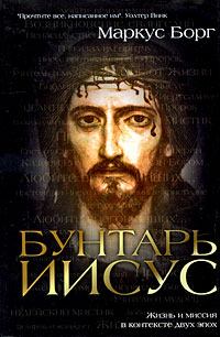 Обложка книги - Бунтарь Иисус : Жизнь и миссия в контексте двух эпох - Маркус Борг