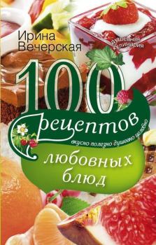 Книга - 100 рецептов любовных блюд. Вкусно, полезно, душевно, целебно. Ирина Вечерская - читать в Литвек