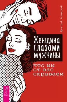 Обложка книги - Женщина глазами мужчины: что мы от вас скрываем - Дмитрий Калинский
