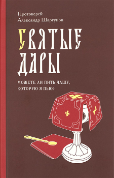 Обложка книги - Святые Дары. «Можете ли пить чашу, которую Я пью?» - Протоиерей Александр Шаргунов