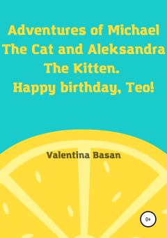 Книга - Adventures of Michael the Cat and Aleksandra the Kitten. Happy birthday, Teo!. Валентина Басан - читать в Литвек
