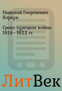 Книга - Греко-турецкая война 1919–1922 гг.. Николай Георгиевич Корсун - читать в Литвек