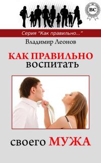 Обложка книги - Как правильно воспитать своего мужа - Владимир Леонов