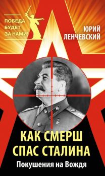Обложка книги - Как СМЕРШ спас Сталина. Покушения на Вождя - Юрий Ленчевский
