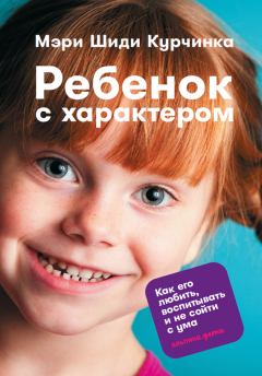 Обложка книги - Ребенок с характером. Как его любить, воспитывать и не сойти с ума - Мэри Шиди Курчинка