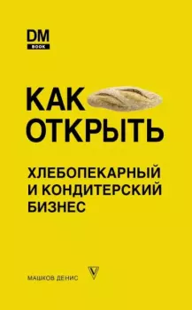 Обложка книги - Как открыть хлебопекарный и кондитерский бизнес - Денис Сергеевич Машков