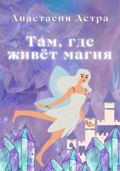Обложка книги - Там, где живёт магия - Анастасия Астра