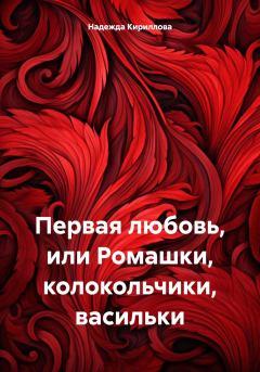 Обложка книги - Первая любовь, или Ромашки, колокольчики, васильки - Надежда Александровна Кириллова