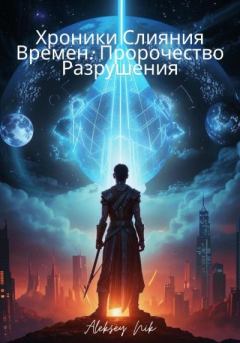 Книга - Хроники Слияния Времен: Пророчество Разрушения. Aleksey Nik - читать в Литвек
