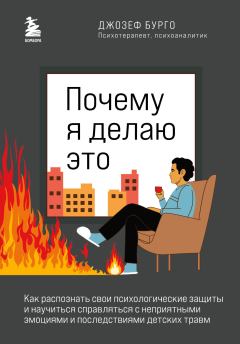 Обложка книги - Почему я делаю это. Как распознать свои психологические защиты и научиться справляться с неприятными эмоциями и последствиями детских травм - Джозеф Бурго