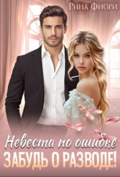 Книга - Невеста по ошибке. Забудь о разводе!. Рина Фиори - читать в Литвек