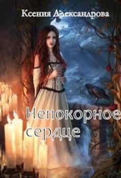 Обложка книги - Непокорное сердце - Ксения Александрова