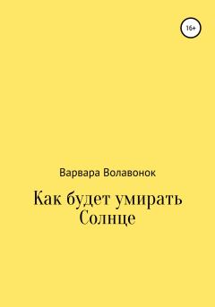 Обложка книги - Как будет умирать Солнце - Варвара Сергеевна Волавонок