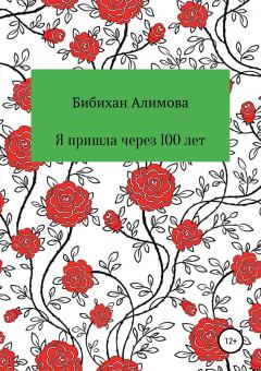 Обложка книги - Я пришла через сто лет - Бибихан Алимова