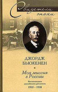 Книга - Моя миссия в России. Воспоминания английского дипломата. 1910–1918. Джордж Бьюкенен - прочитать в Литвек