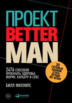 Обложка книги - Проект Better Man: 2476 способов прокачать здоровье, форму, карьеру и секс - Билл Филлипс