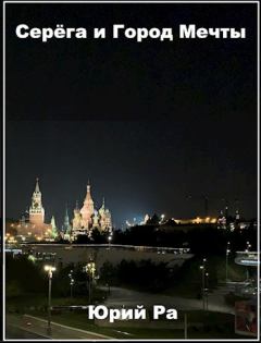 Обложка книги - Серега и Город Мечты - Юрий Ра