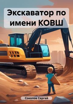 Книга - Экскаватор по имени КОВШ. Сергей Соколов - прочитать в Литвек