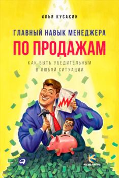 Обложка книги - Главный навык менеджера по продажам. Как быть убедительным в любой ситуации - Илья Кусакин