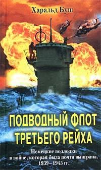 Обложка книги - Подводный флот Третьего рейха. Немецкие подлодки в войне, которая была почти выиграна. 1939-1945 гг. - Харальд Буш