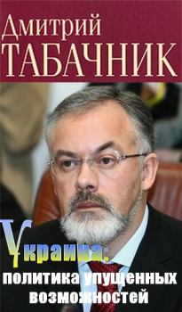 Книга - Украина: политика упущенных возможностей. Дмитрий Владимирович Табачник - читать в Литвек