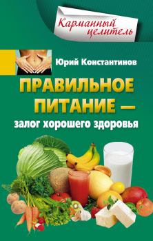 Обложка книги - Правильное питание – залог хорошего здоровья - Юрий Михайлович Константинов